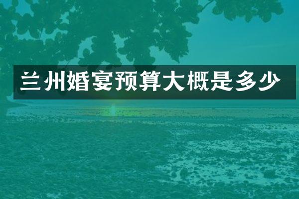 兰州婚宴预算大概是多少