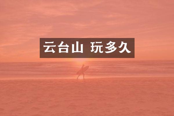 云台山 玩多久
