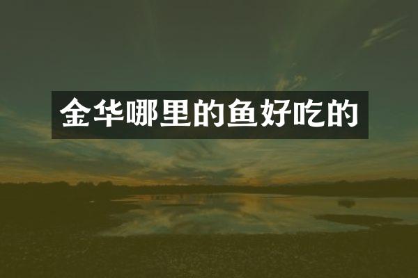 金华哪里的鱼好吃的