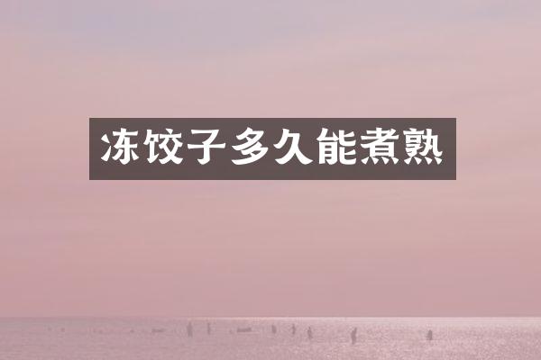 冻饺子多久能煮熟