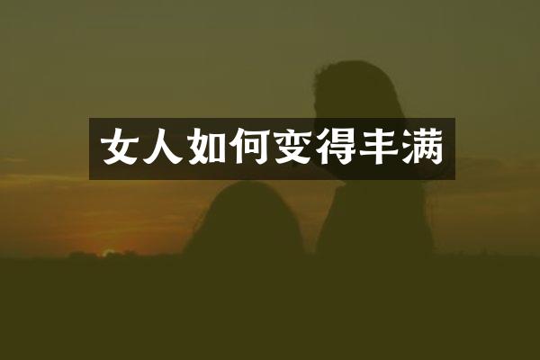 女人如何变得丰满