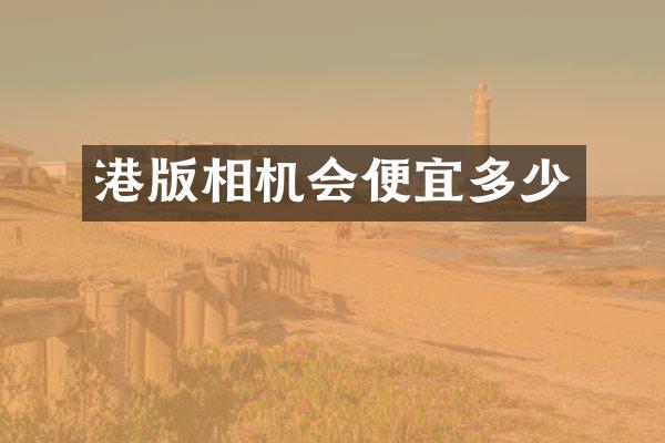 港版相机会便宜多少