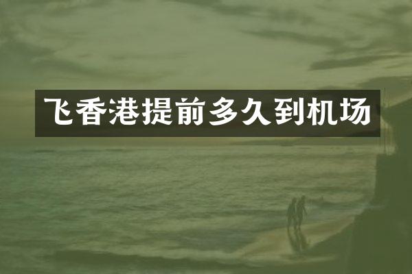 飞香港提前多久到机场