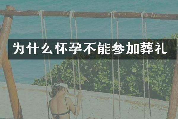 为什么怀孕不能参加葬礼