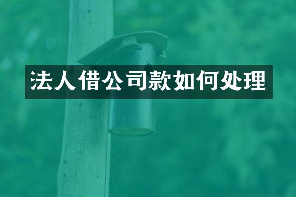 法人借公司款如何处理