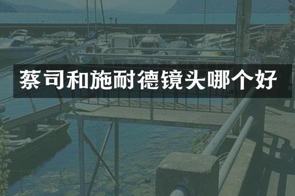 蔡司和施耐德镜头哪个好