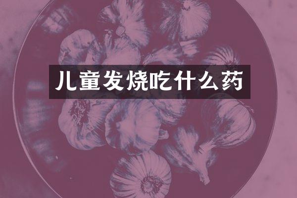 儿童发烧吃什么药