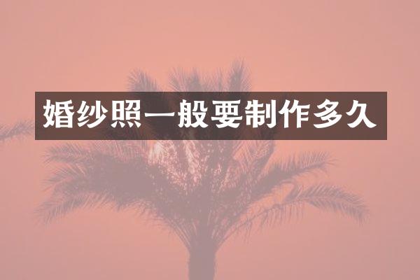 婚纱照一般要制作多久