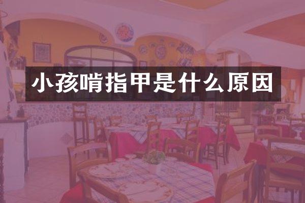 小孩啃指甲是什么原因