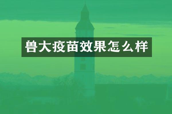兽大疫苗效果怎么样