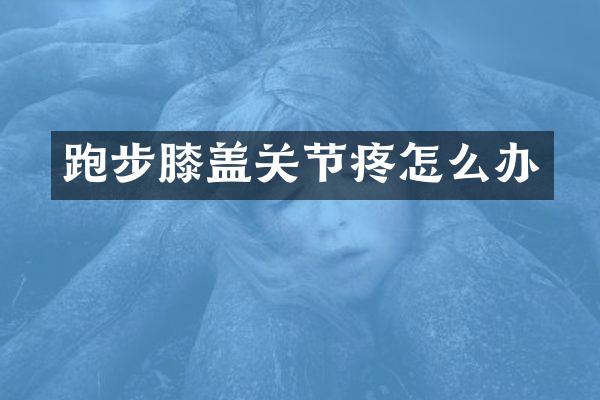 跑步膝盖关节疼怎么办