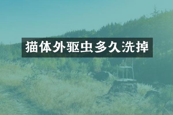 猫体外驱虫多久洗掉