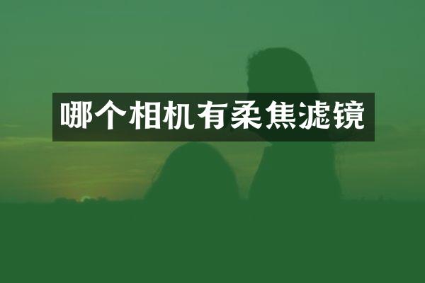 哪个相机有柔焦滤镜