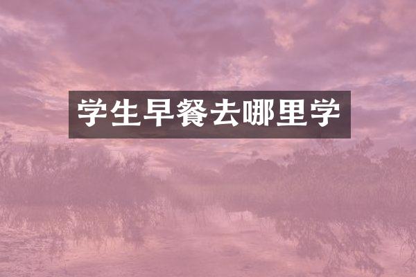 学生早餐去哪里学