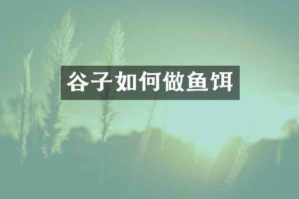 谷子如何做鱼饵