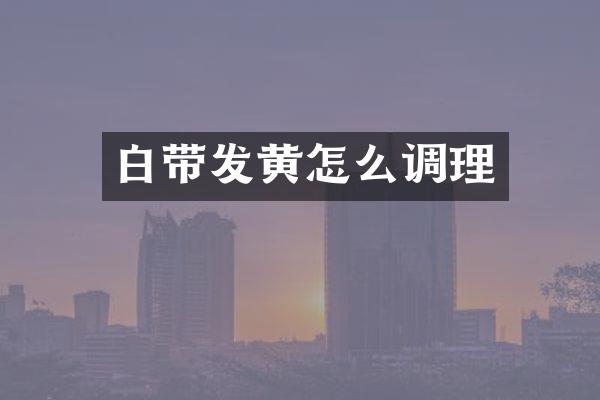 白带发黄怎么调理