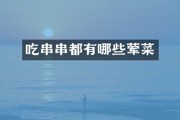 吃串串都有哪些荤菜