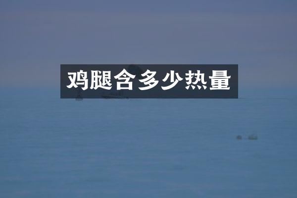 鸡腿含多少热量