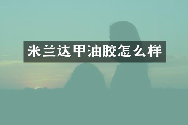 米兰达甲油胶怎么样