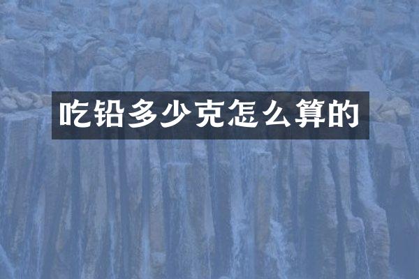 吃铅多少克怎么算的