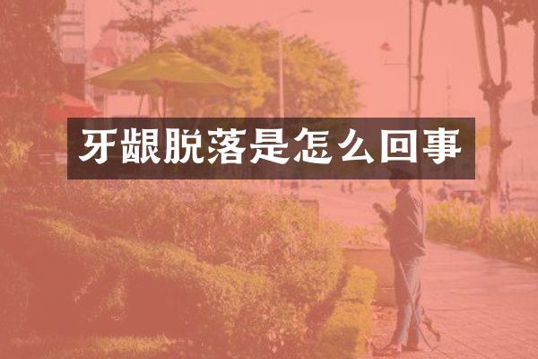 牙龈脱落是怎么回事