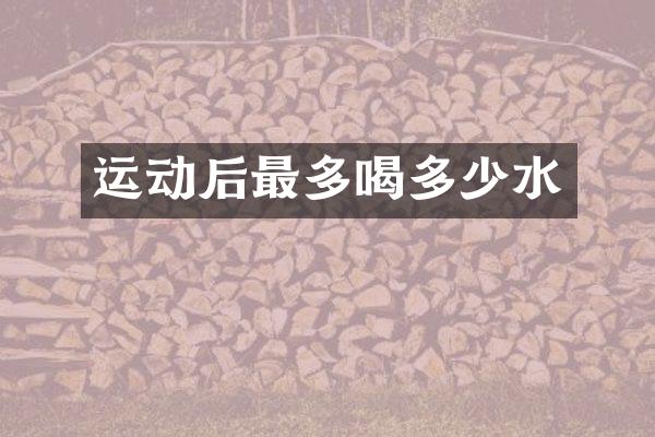 运动后最多喝多少水