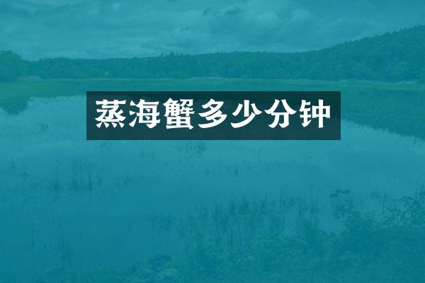 蒸海蟹多少分钟