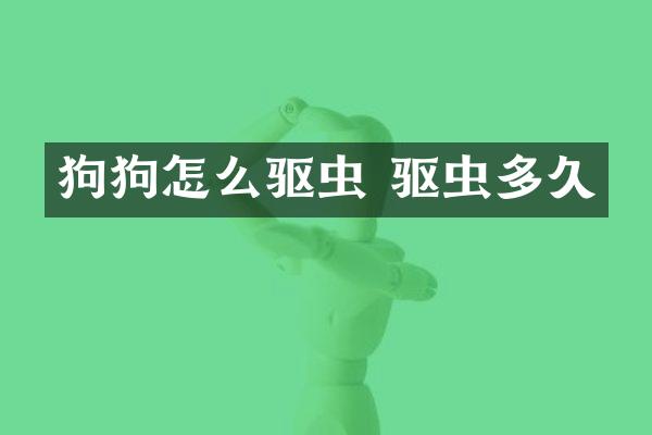 狗狗怎么驱虫 驱虫多久