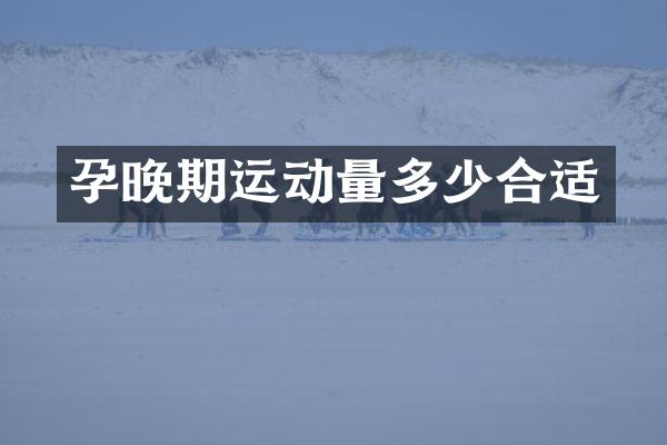 孕晚期运动量多少合适