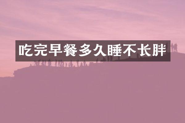 吃完早餐多久睡不长胖