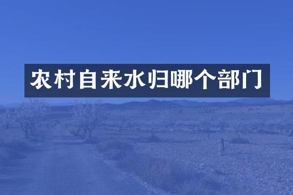 农村自来水归哪个部门