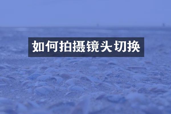 如何拍摄镜头切换