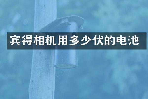 宾得相机用多少伏的电池