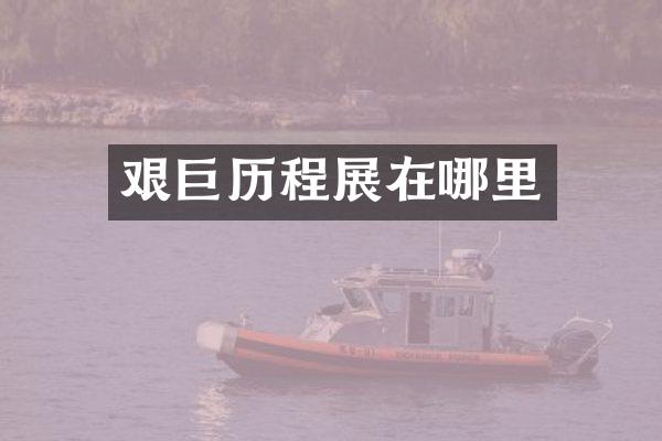 艰巨历程展在哪里