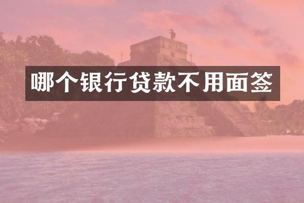 哪个银行贷款不用面签