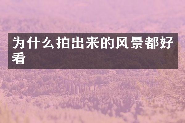 为什么拍出来的风景都好看