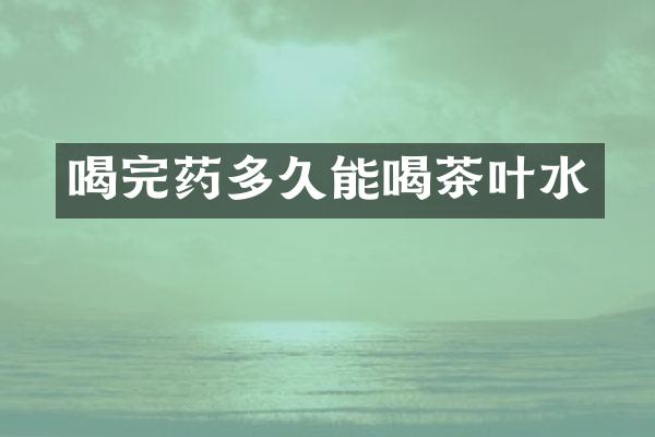 喝完药多久能喝茶叶水