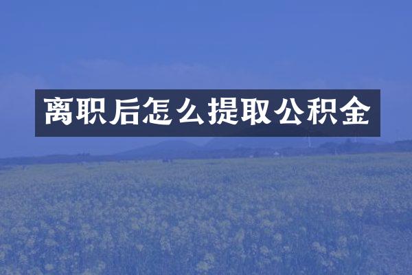 离职后怎么提取公积金