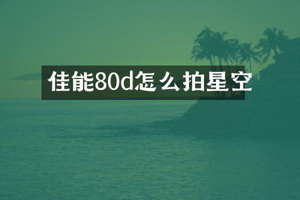 佳能80d怎么拍星空