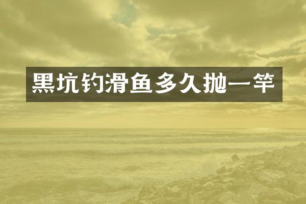 黑坑钓滑鱼多久抛一竿