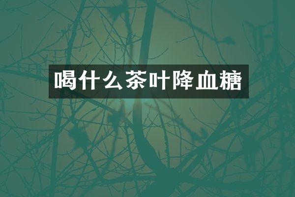 喝什么茶叶降血糖