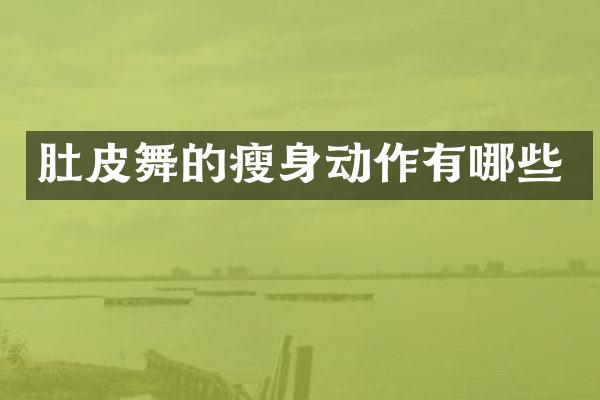 肚皮舞的瘦身动作有哪些