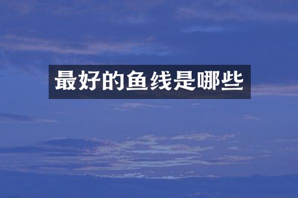 最好的鱼线是哪些