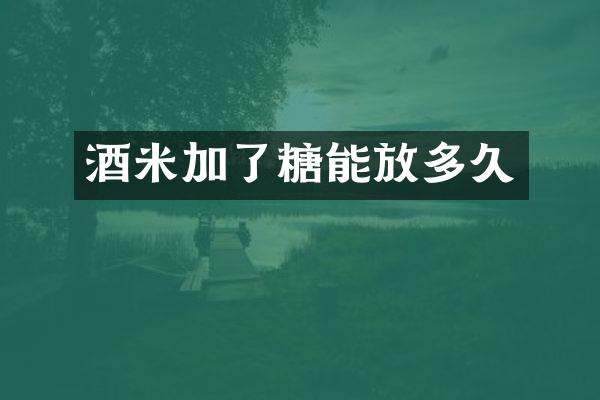 酒米加了糖能放多久