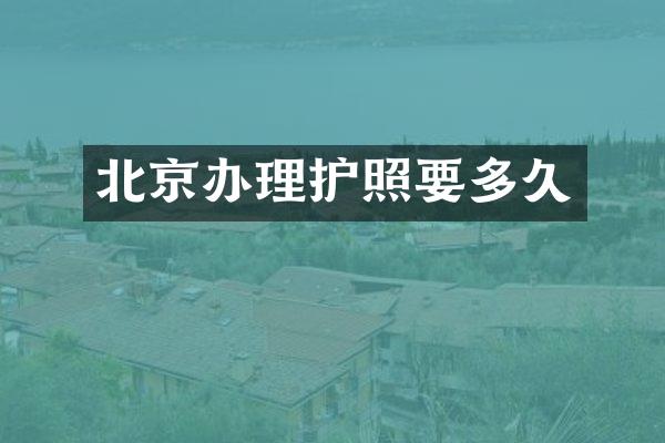 北京办理护照要多久