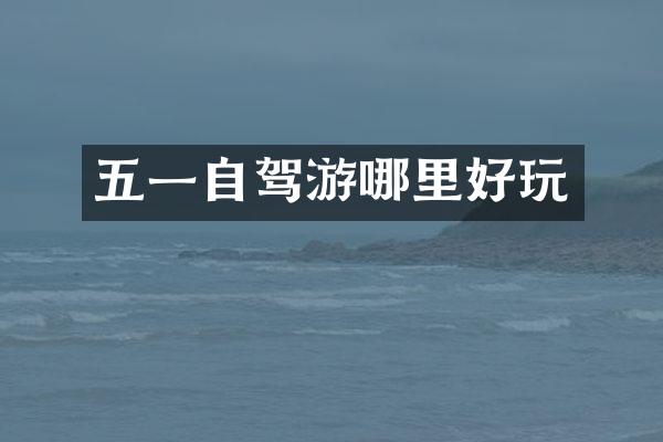五一自驾游哪里好玩
