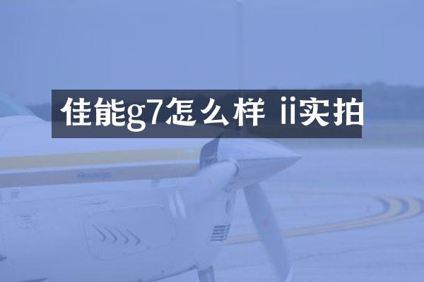 佳能g7怎么样 ii实拍
