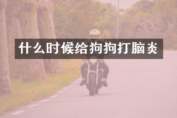 什么时候给狗狗打脑炎