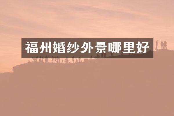 福州婚纱外景哪里好