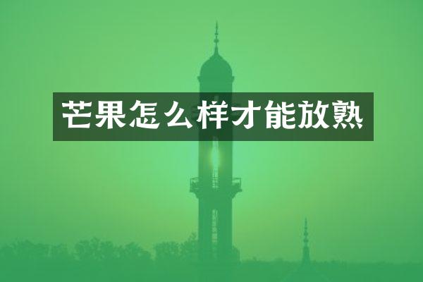 芒果怎么样才能放熟